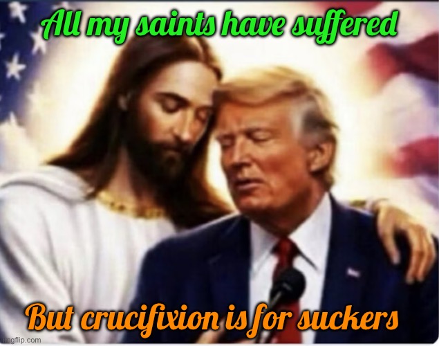 All my saints have suffered; But crucifixion is for suckers | image tagged in img_8747 jpeg | made w/ Imgflip meme maker