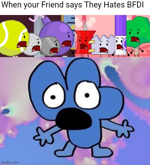 I am the one who hates BFDI Except ONAF Algebra Asylum | When your Friend says They Hates BFDI | image tagged in bfdi,memes | made w/ Imgflip meme maker