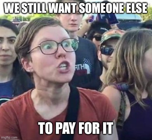 We still want someone else To pay for it | image tagged in trigger a leftist | made w/ Imgflip meme maker