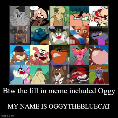 Btw the fill in meme included Oggy | MY NAME IS OGGYTHEBLUECAT | image tagged in funny,demotivationals | made w/ Imgflip demotivational maker