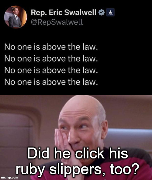 The ultimate irony | Did he click his ruby slippers, too? | image tagged in swalwell,the ultimate irony | made w/ Imgflip meme maker