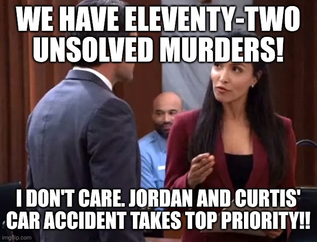 We have eleventy-two unsolved murders! I don't care. Jordan and Curtis' car accident takes top priority!! | made w/ Imgflip meme maker