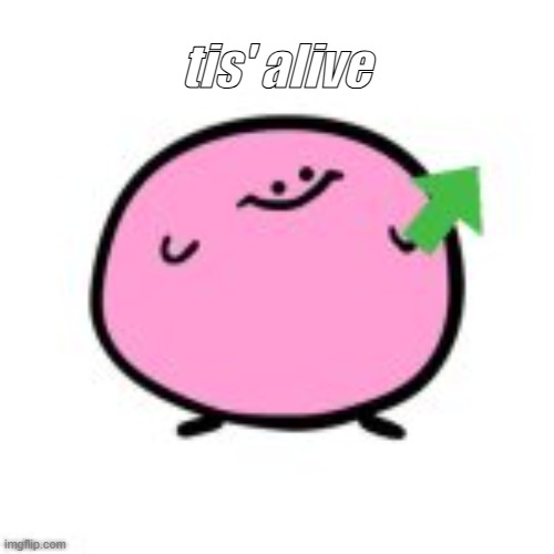 tis' alive | image tagged in 9ujlwv jpg | made w/ Imgflip meme maker