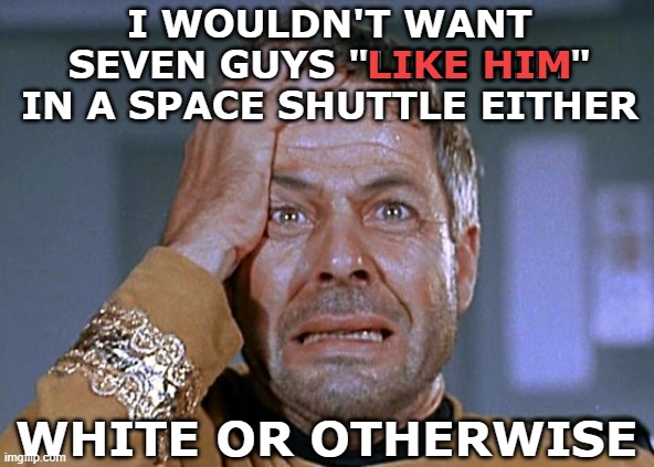 I wouldn't want seven guys "like him" in a space shuttle either white or otherwise LIKE HIM | image tagged in commodore decker crazed 2 | made w/ Imgflip meme maker