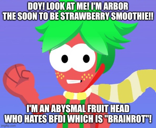 I hate that fruit head | doy! look at me! I'm arbor the soon to be strawberry smoothie!! I'm an abysmal fruit head who hates bfdi which is "brainrot"! | image tagged in cringe,hate,annoying people | made w/ Imgflip meme maker
