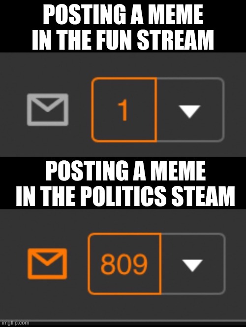 1 notification vs. 809 notifications with message | Posting a meme in the fun stream; Posting a meme in the politics steam | image tagged in 1 notification vs 809 notifications with message,oh wow are you actually reading these tags | made w/ Imgflip meme maker
