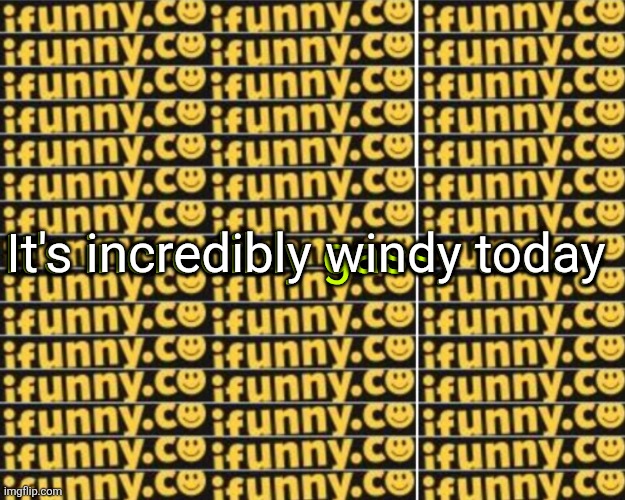 too many ifunny watermarks | It's incredibly windy today; It's incredibly gassy today | image tagged in too many ifunny watermarks | made w/ Imgflip meme maker