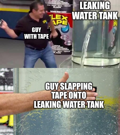 Tape | Leaking Water Tank; Guy with tape; Guy slapping tape onto leaking water tank | image tagged in flex tape | made w/ Imgflip meme maker