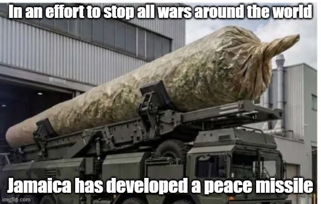 Peace Missile | In an effort to stop all wars around the world; Jamaica has developed a peace missile | image tagged in peace,war,jamaica,missile | made w/ Imgflip meme maker