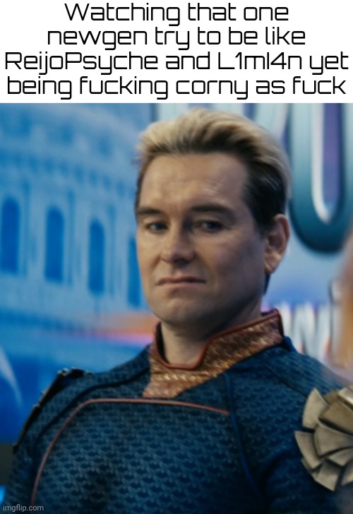 Petunias | Watching that one newgen try to be like ReijoPsyche and L1mI4n yet being fucking corny as fuck | image tagged in homelander disgusted | made w/ Imgflip meme maker
