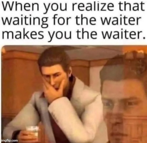 Waiter | image tagged in wait,waiter,repost,reposts,memes,waiting | made w/ Imgflip meme maker