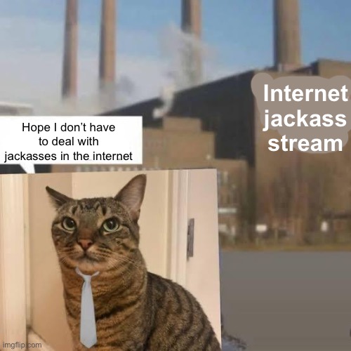 MSMG lore | Internet jackass stream; Hope I don’t have to deal with jackasses in the internet | made w/ Imgflip meme maker