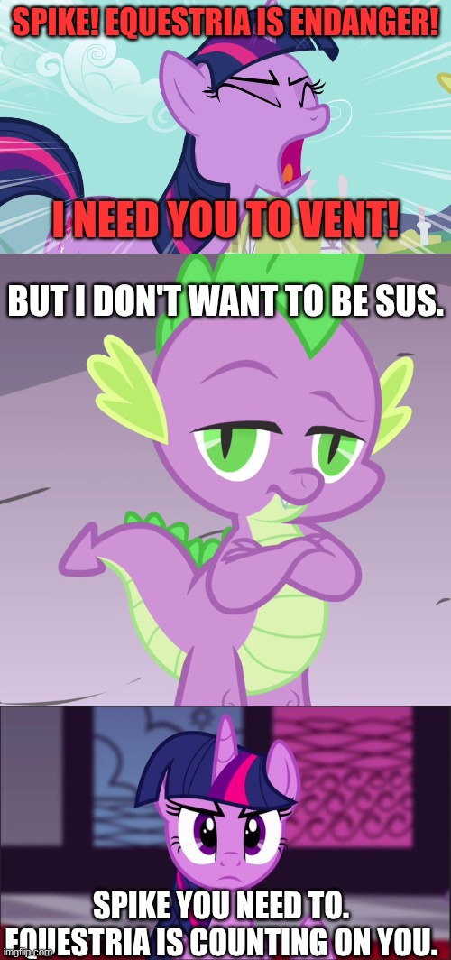 Spike sus?! | Spike! Equestria is endanger! I need you to vent! But I don't want to be sus. Spike you need to. Equestria is counting on you. | image tagged in twilight sparkle yelling,disappointed spike mlp,twilight sparkle snarky | made w/ Imgflip meme maker