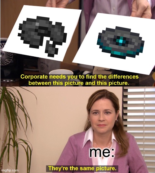 they sound similar | me: | image tagged in memes,they're the same picture,funny,minecraft,gaming,music | made w/ Imgflip meme maker