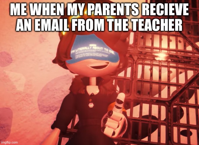 AAAAAAAAAAAAH WHAT DID I DO NOOOOOOOOOW?!?!?!?!?!?!?!?!? | Me when my parents recieve an email from the teacher | image tagged in i am literally about to die | made w/ Imgflip meme maker