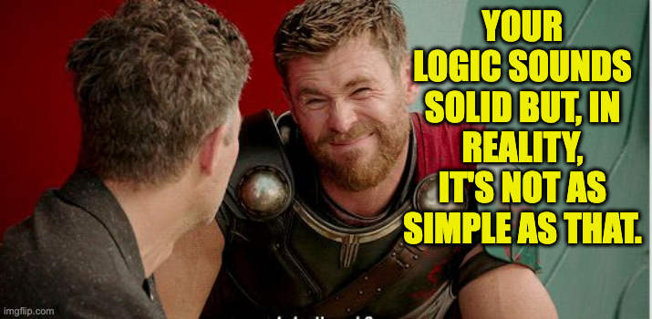 Thor is he though | your logic sounds solid but, in reality, it's not as simple as that. | image tagged in thor is he though | made w/ Imgflip meme maker