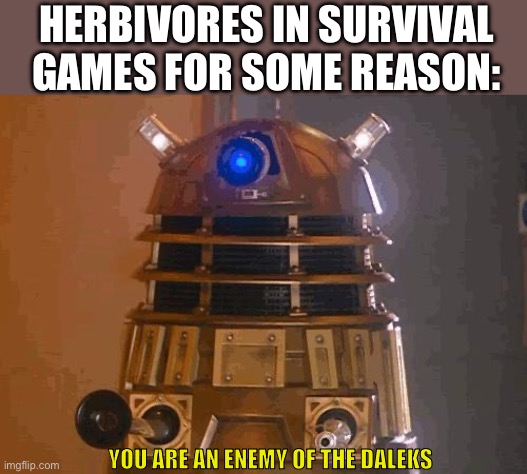 I’m trying to get a drink, stop setting on a bounty of my head | Herbivores in survival games for some reason:; YOU ARE AN Enemy of the DALEKS | image tagged in dalek,roblox | made w/ Imgflip meme maker