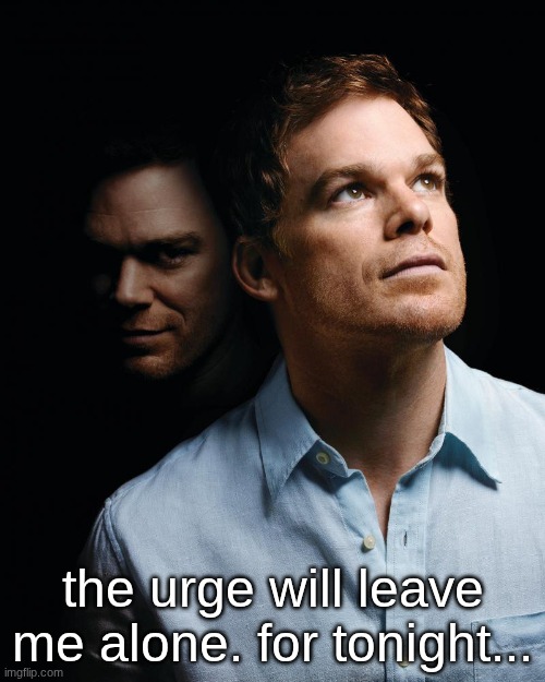 tommorows the night | the urge will leave me alone. for tonight... | image tagged in dexter | made w/ Imgflip meme maker