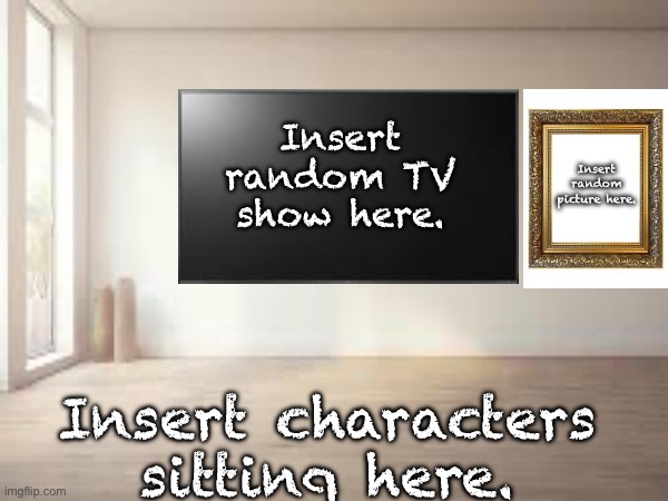 Template #2. | Insert random TV show here. Insert random picture here. Insert characters sitting here. | image tagged in tv,bedroom,template,characters,empty room | made w/ Imgflip meme maker
