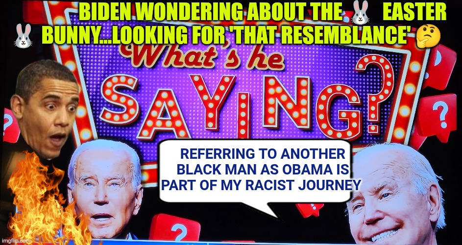 Biden: "Referring to another black man as Obama is part of my racist journey" | Biden wondering about the 🐰  Easter 🐰 bunny...looking for 'that resemblance' 🤔; Referring to another black man as Obama is part of my racist journey | image tagged in biden,racist,obama,easter bunny,black man,dark brandon | made w/ Imgflip meme maker