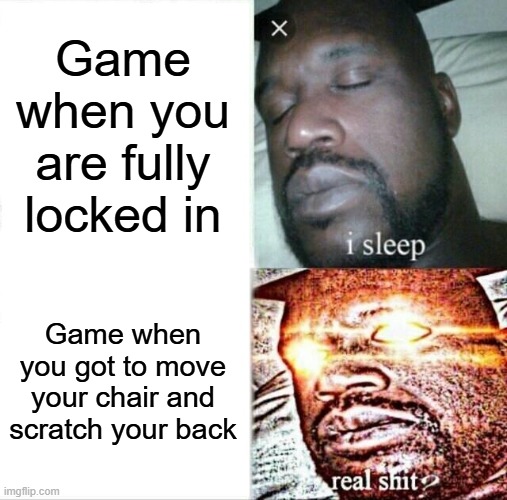 "Let me take my eyes off the screen for 0.04 nanoseconds" | Game when you are fully locked in; Game when you got to move your chair and scratch your back | image tagged in memes,sleeping shaq | made w/ Imgflip meme maker
