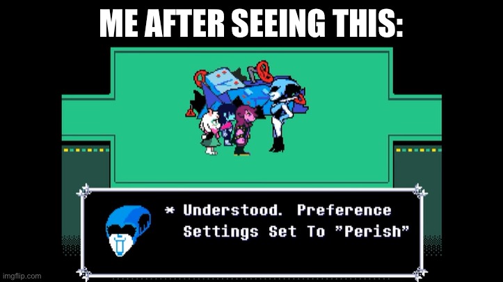 Understood. Preference Setting Set To "Perish" | Me after seeing this: | image tagged in understood preference setting set to perish | made w/ Imgflip meme maker