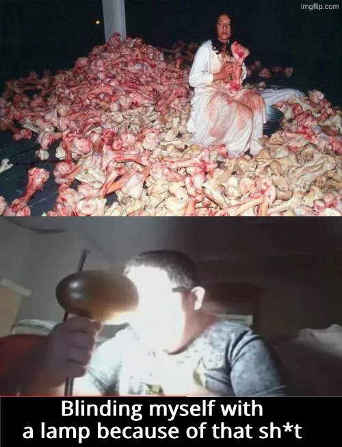 Blinding Myself With A Lamp | Blinding myself with a lamp because of that sh*t | image tagged in cursed images,unsee juice,blinded by the light,drink bleach,can't unsee,what a terrible day to have eyes | made w/ Imgflip meme maker