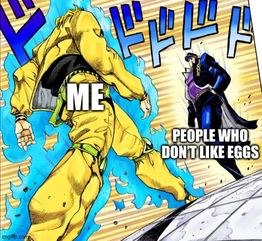 Eggs are the greatest thing to ever happen to me | Me; People who don’t like eggs | image tagged in jojo's walk,eggs | made w/ Imgflip meme maker