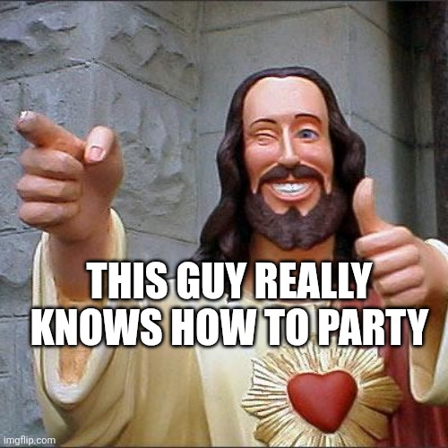 Buddy Christ Meme | This guy really knows how to party | image tagged in memes,buddy christ | made w/ Imgflip meme maker