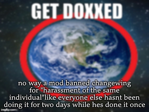 GET DOXXED! | no way a mod banned changewing for "harassment of the same individual"like everyone else hasnt been doing it for two days while hes done it once | image tagged in get doxxed | made w/ Imgflip meme maker