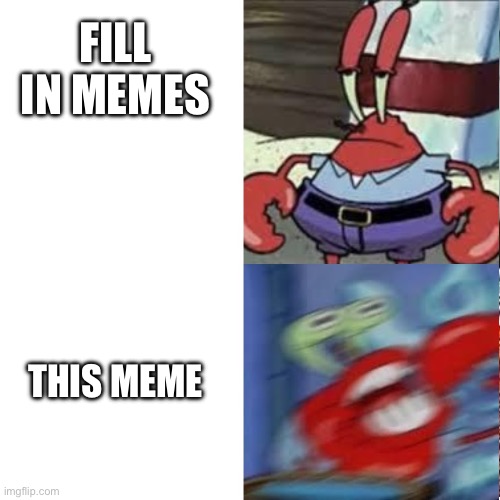 Mr Krabs bored vs Mr Krabs exited | Fill in memes This meme | image tagged in mr krabs bored vs mr krabs exited | made w/ Imgflip meme maker