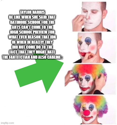 BSA Sucks Man ??/the empowerement acadmey memes #3 | taylor harris be like when she said that batimore school for the arts can't come to the high school preview for what ever reason that idk of when in realtiy they did not come do to the fact that they might hate the fantitctian and also cabline : | image tagged in clown makeup,school for the arts sucks,abostuley so as enterprsing true memes,true,so true,facts | made w/ Imgflip meme maker