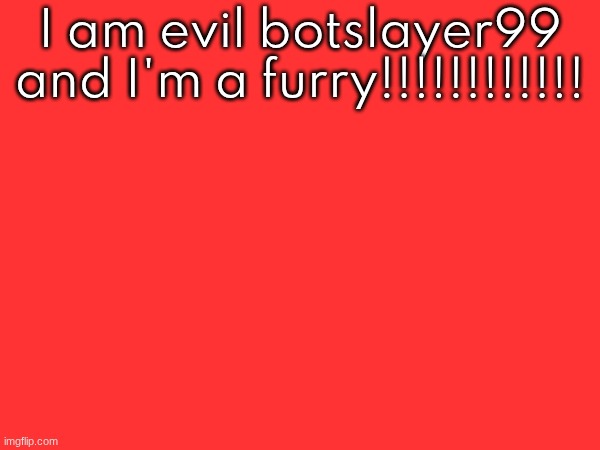 I am evil botslayer99 and I'm a furry!!!!!!!!!!!! | made w/ Imgflip meme maker