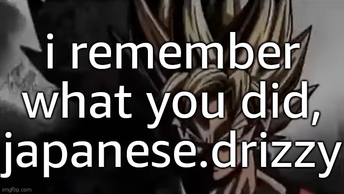 Goku Staring | i remember what you did, japanese.drizzy | image tagged in goku staring | made w/ Imgflip meme maker