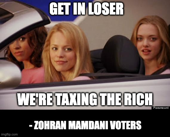 Happy tax day | get in loser; we're taxing the rich; - Zohran Mamdani voters | image tagged in get in loser | made w/ Imgflip meme maker