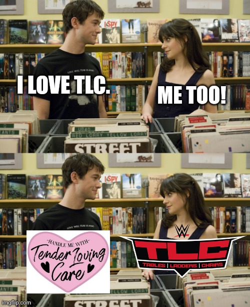I love _ ! Me too! | I love TLC. Me too! | image tagged in i love _ me too,tlc,wwe | made w/ Imgflip meme maker