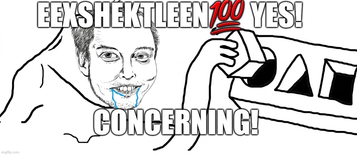 Emon Lusk "Exactly, Yes, Concerning" | EeXshéktleen💯 Yes! Concerning! | image tagged in elon musk eexsh ktleen - putting square block in round hole | made w/ Imgflip meme maker