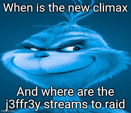 Blue Grinch | When is the new climax; And where are the j3ffr3y streams to raid | image tagged in blue grinch | made w/ Imgflip meme maker