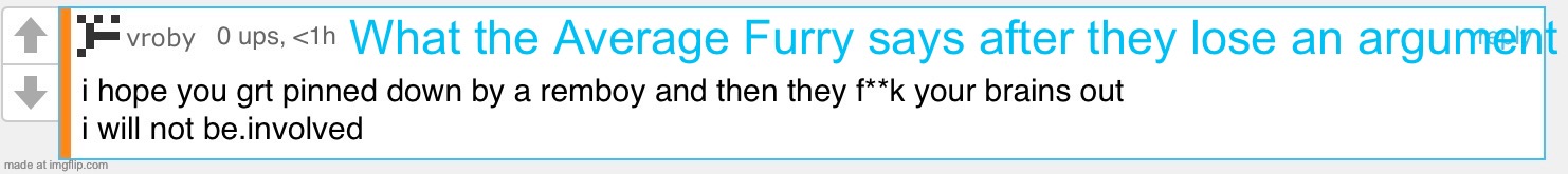 Also, awful grammer even compared to me. | What the Average Furry says after they lose an argument | made w/ Imgflip meme maker