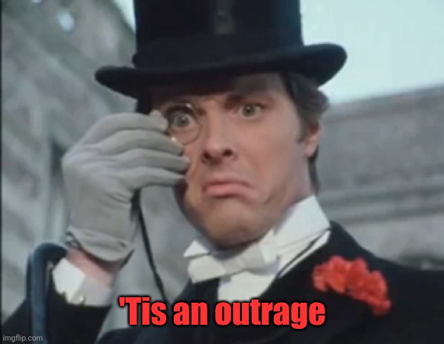 Monocle Outrage | 'Tis an outrage | image tagged in monocle outrage | made w/ Imgflip meme maker