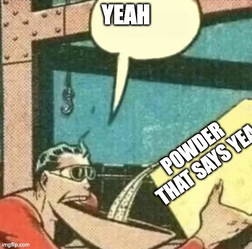 real powder | yeah powder
 that says yea | image tagged in real powder | made w/ Imgflip meme maker