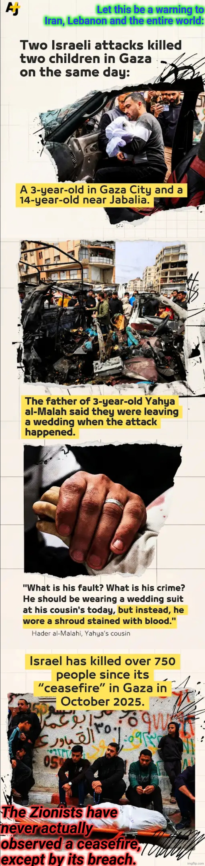 You cease - and the Zionists open fire. | Let this be a warning to Iran, Lebanon and the entire world:; The Zionists have never actually observed a ceasefire, except by its breach. | image tagged in ceasefire,open fire,zionist perfidy,betrayal,genocide,memes | made w/ Imgflip meme maker