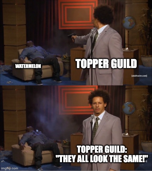 Who Killed Hannibal Meme | topper guild; watermelon; topper guild:
"they all look the same!" | image tagged in memes,who killed hannibal | made w/ Imgflip meme maker