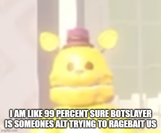 the stare | i am like 99 percent sure botslayer is someones alt trying to ragebait us | image tagged in the stare | made w/ Imgflip meme maker