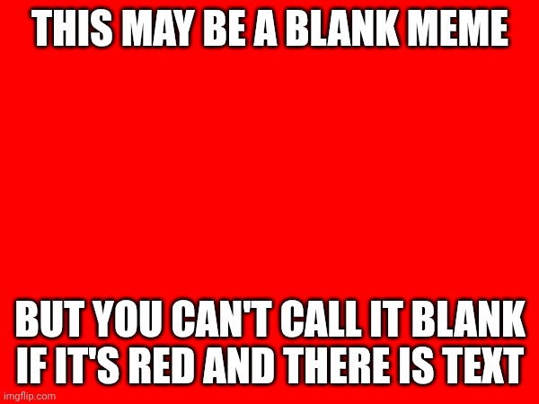 Definetly NOT a blank meme | This may be a blank meme; But you can't call it blank if it's red and there is text | image tagged in blank white template | made w/ Imgflip meme maker
