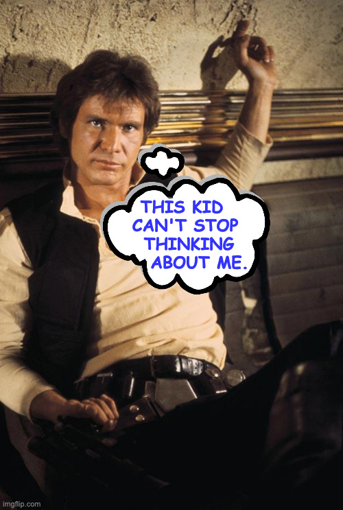 Han Solo Meme | this kid
 can't stop
  thinking
     about me. | image tagged in memes,han solo | made w/ Imgflip meme maker