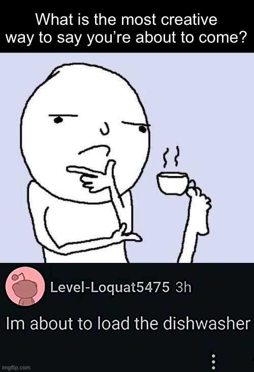 What is the most creative way to say you’re about to come? | image tagged in thinking meme | made w/ Imgflip meme maker