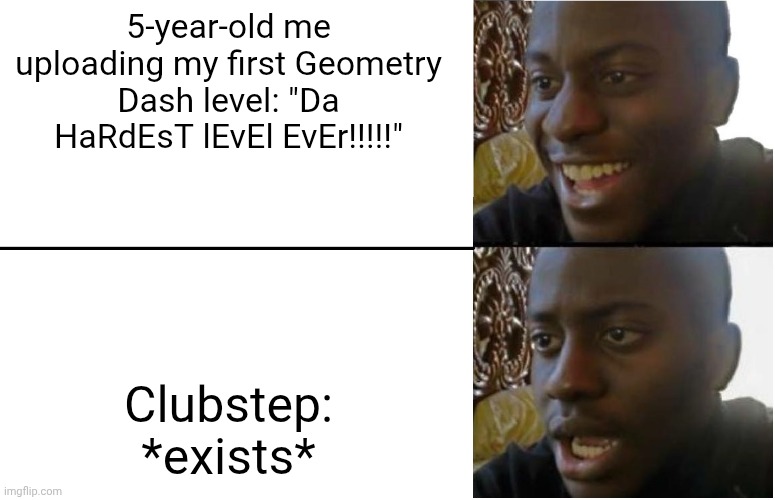 Disappointed Black Guy | 5-year-old me uploading my first Geometry Dash level: "Da HaRdEsT lEvEl EvEr!!!!!"; Clubstep: *exists* | image tagged in disappointed black guy | made w/ Imgflip meme maker