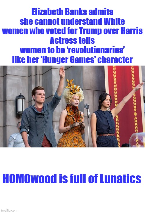 Is that a NAZI salute ? | Elizabeth Banks admits she cannot understand White women who voted for Trump over Harris
Actress tells women to be ‘revolutionaries’ like her 'Hunger Games' character; HOMOwood is full of Lunatics | made w/ Imgflip meme maker