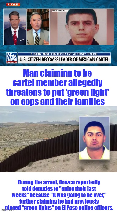 Hey, he just wants a job. | Man claiming to be cartel member allegedly threatens to put 'green light' on cops and their families; During the arrest, Orozco reportedly told deputies to "enjoy their last weeks" because "it was going to be over," further claiming he had previously placed "green lights" on El Paso police officers. | made w/ Imgflip meme maker
